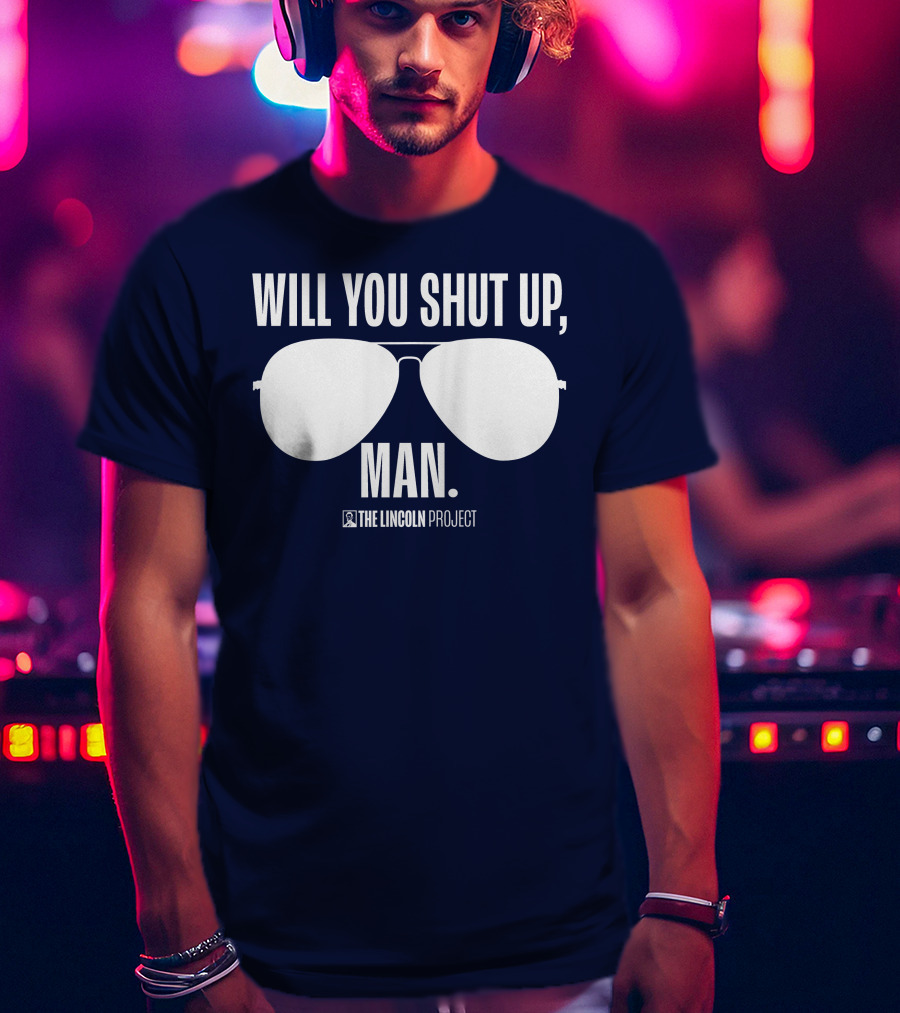 Will You Shut Up Man The Lincoln Project Sunglasses T-Shirt