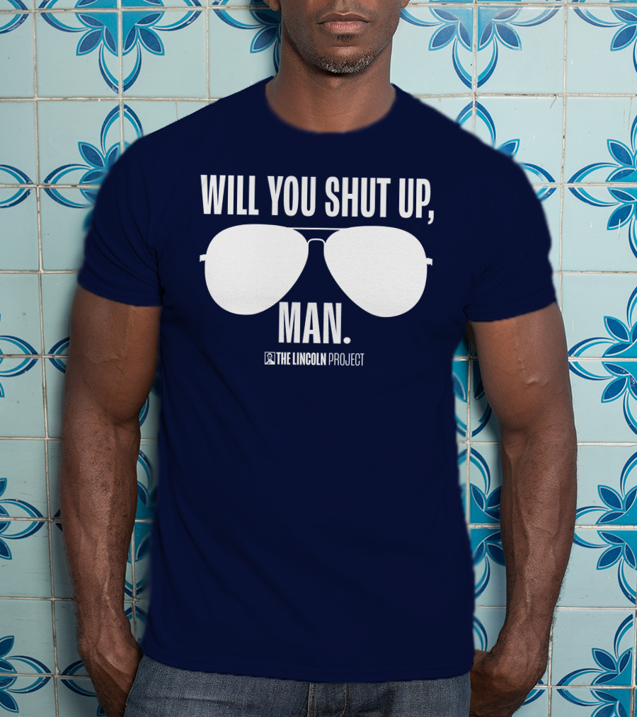 Will You Shut Up Man The Lincoln Project Sunglasses T-Shirt