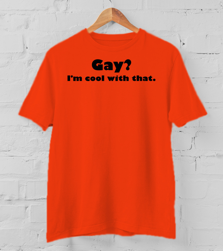 Gay? I'm Cool With That Shirts That Go Hard T-Shirt