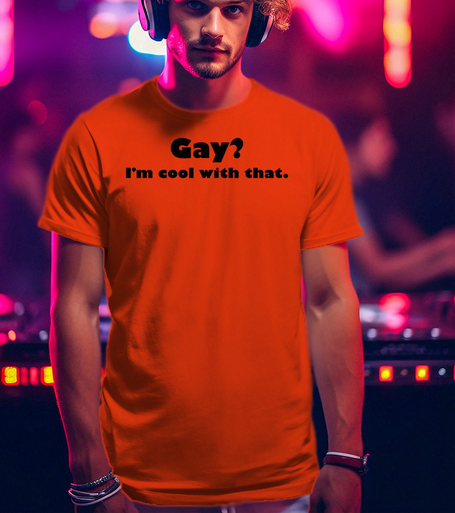 Gay? I'm Cool With That Shirts That Go Hard T-Shirt