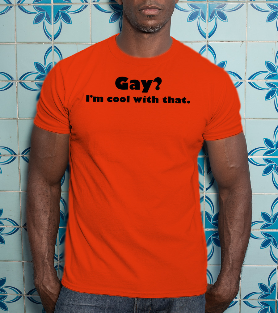 Gay? I'm Cool With That Shirts That Go Hard T-Shirt