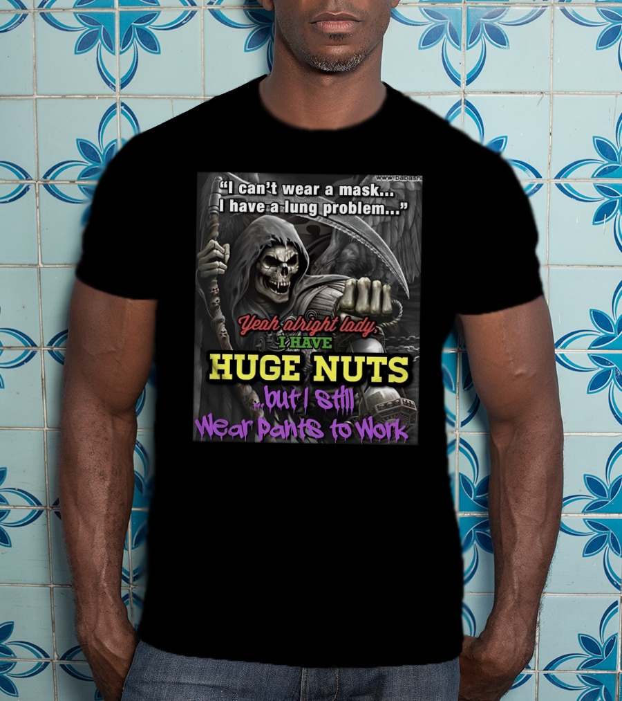 I Can't Wear A Mask I Have A Lung Problem Huge Nuts But I Still Wear Pants To Work T-Shirt