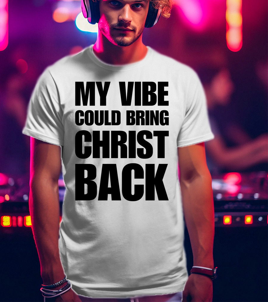 My Vibe Could Bring Christ Back T-Shirt