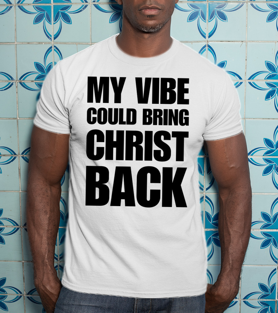 My Vibe Could Bring Christ Back T-Shirt