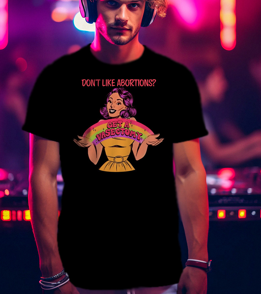 Don’t Like Abortions Get A Vasectomy Kslibrarygirl T-Shirt