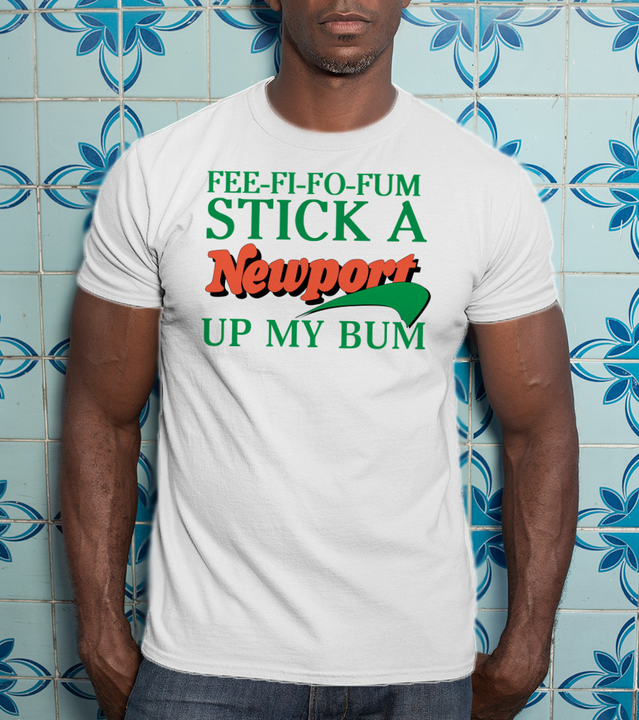Fee Fi Fo Fum Stick A Newport Up My Bum T-Shirt