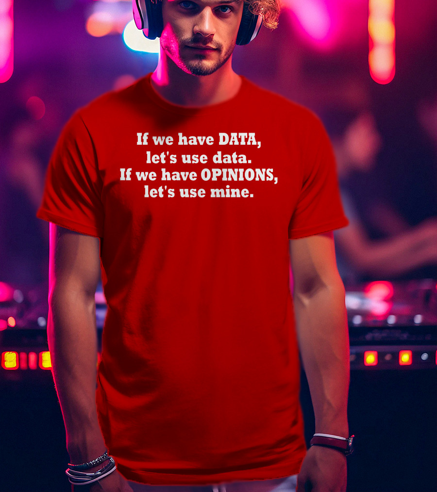 If We Have Data Let's Use Data If We Have Opinions Let's Use Mine Bold White Text On Red T-Shirt