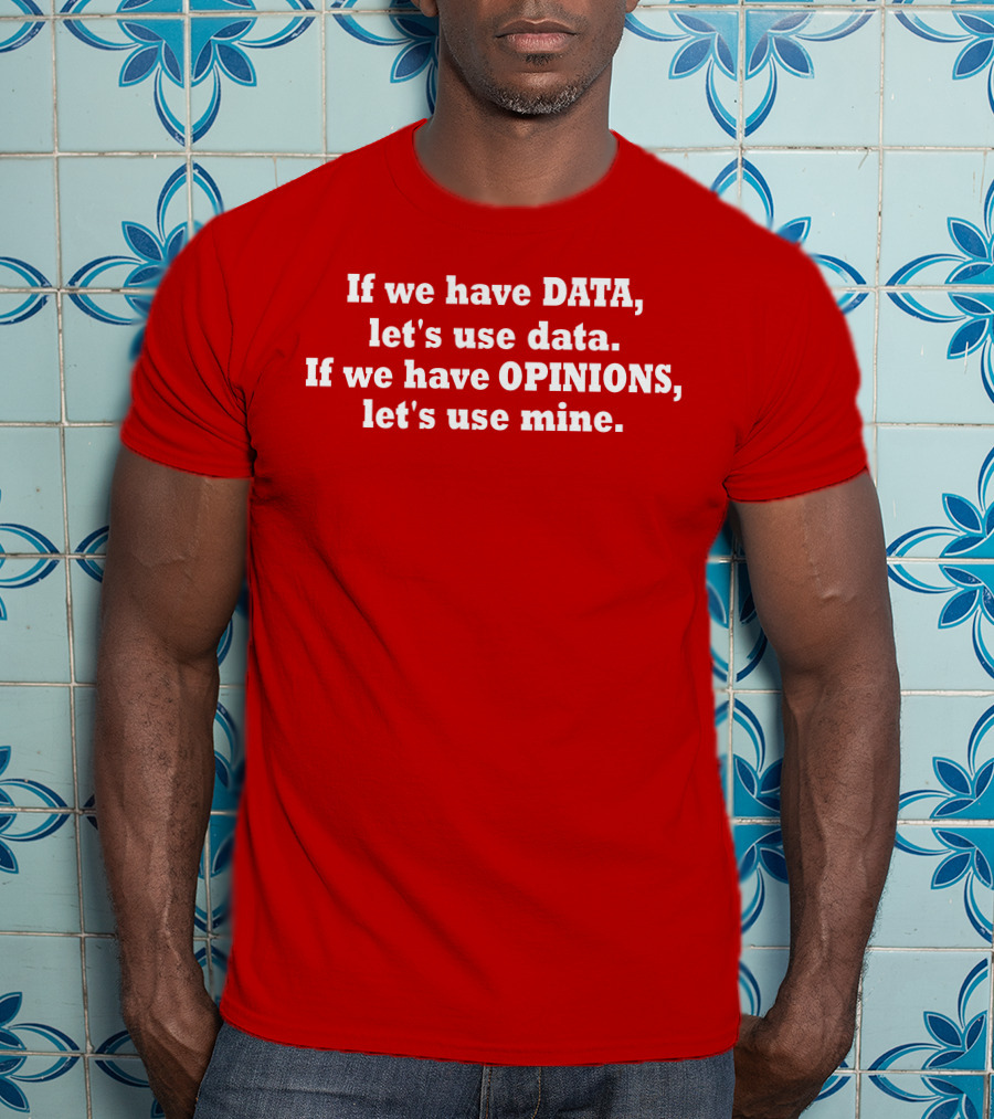 If We Have Data Let's Use Data If We Have Opinions Let's Use Mine Bold White Text On Red T-Shirt
