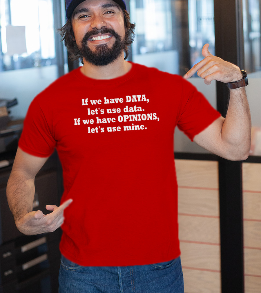 If We Have Data Let's Use Data If We Have Opinions Let's Use Mine Bold White Text On Red T-Shirt