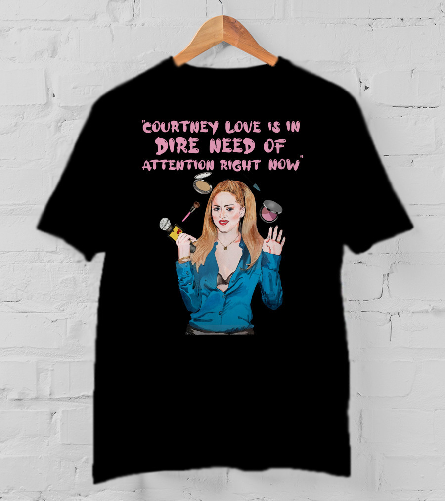 Courtney Love Is In Dire Need Of Attention Right Now T-Shirt
