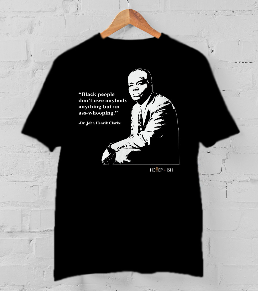 Dr. John Henrik Clarke Quote Black People Don't Owe Anybody Anything But An Ass-Whooping Hotep-ish T-Shirt