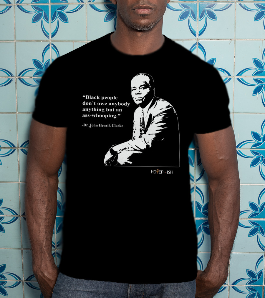 Dr. John Henrik Clarke Quote Black People Don't Owe Anybody Anything But An Ass-Whooping Hotep-ish T-Shirt
