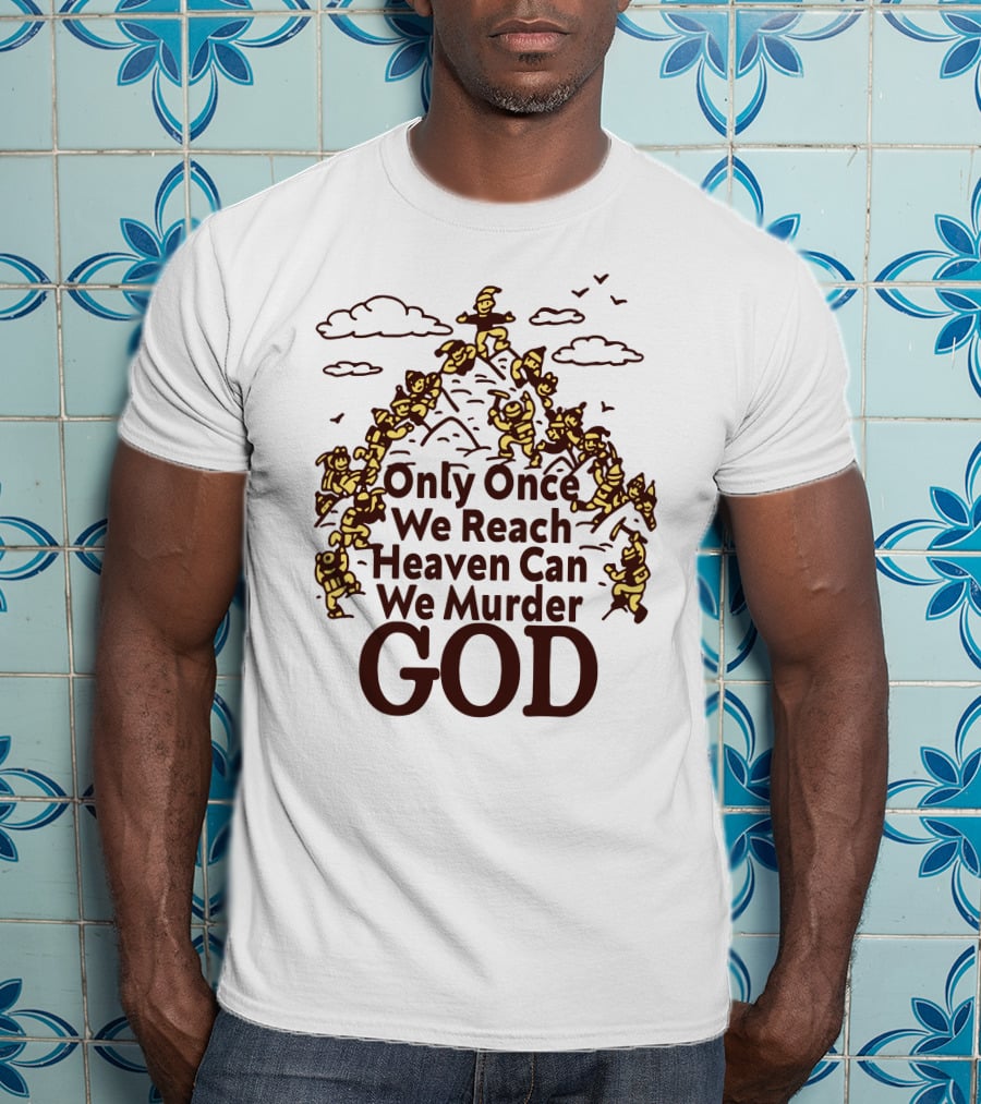 Only Once We Reach Heaven Can We Murder God T-Shirt