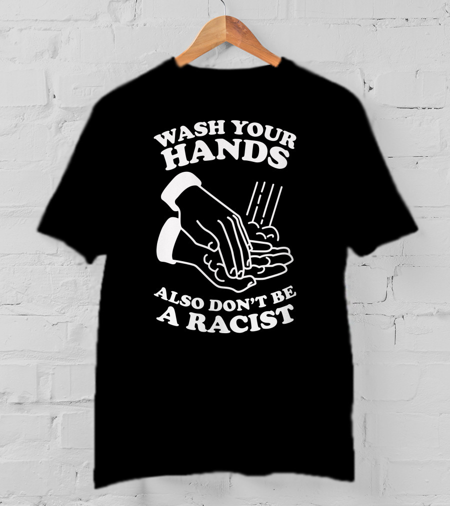 Wash Your Hands Also Don't Be A Racist T-Shirt