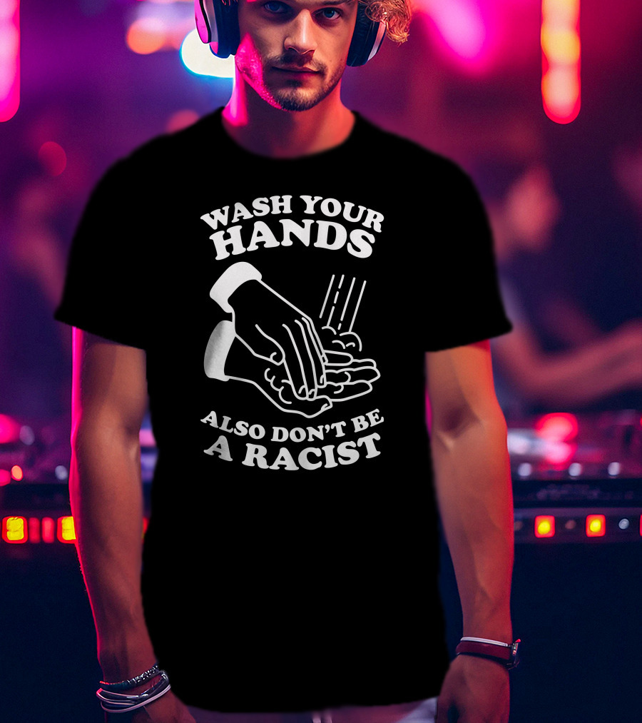 Wash Your Hands Also Don't Be A Racist T-Shirt