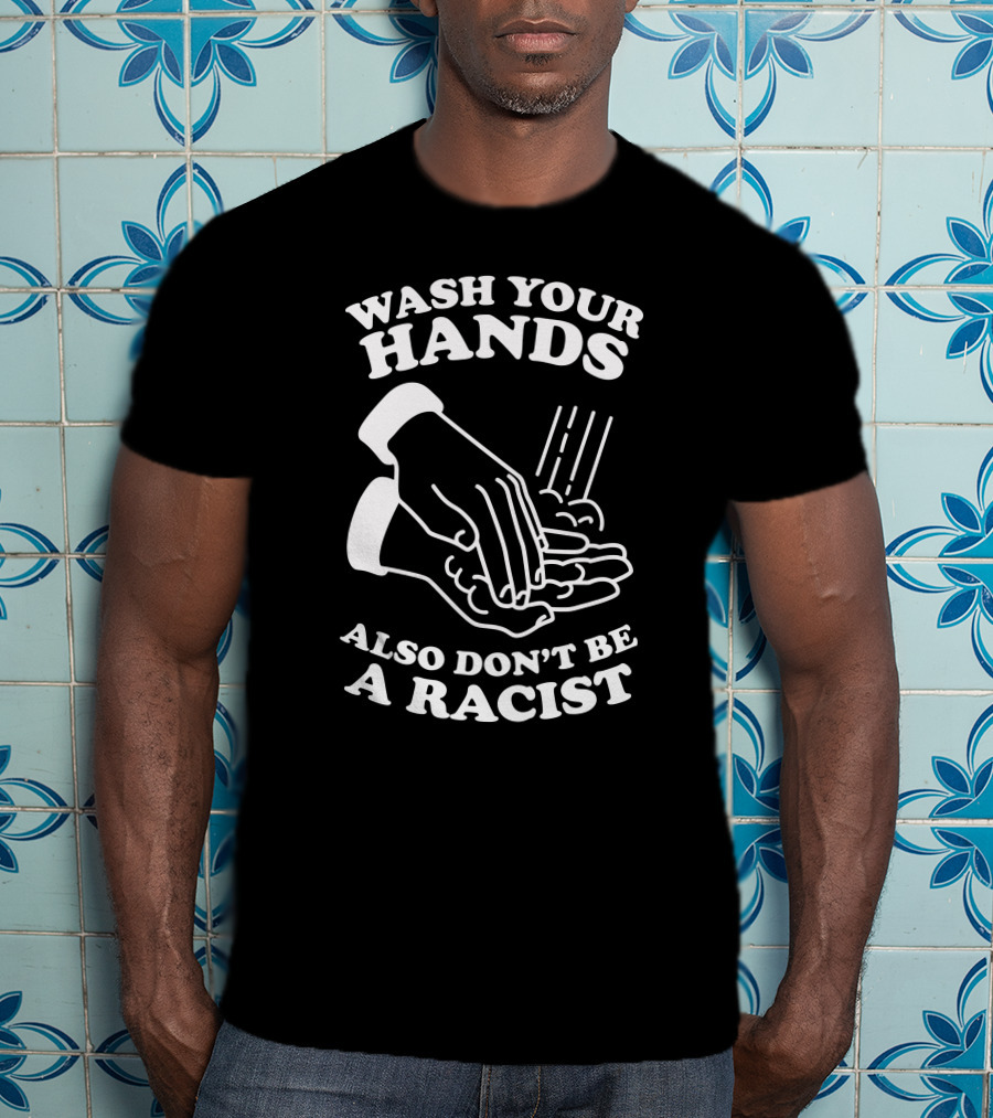 Wash Your Hands Also Don't Be A Racist T-Shirt
