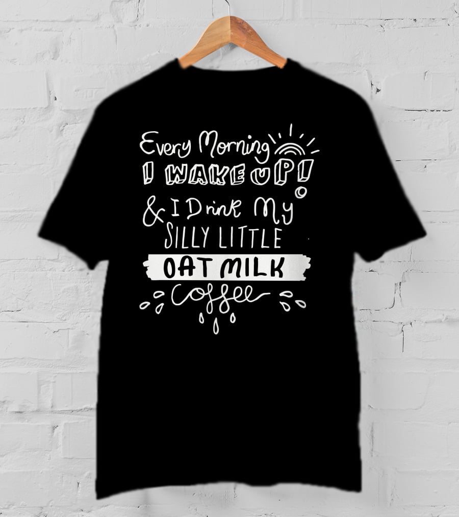 Every Morning I Wake Up And I Drink My Silly Little Oat Milk Coffee T-Shirt
