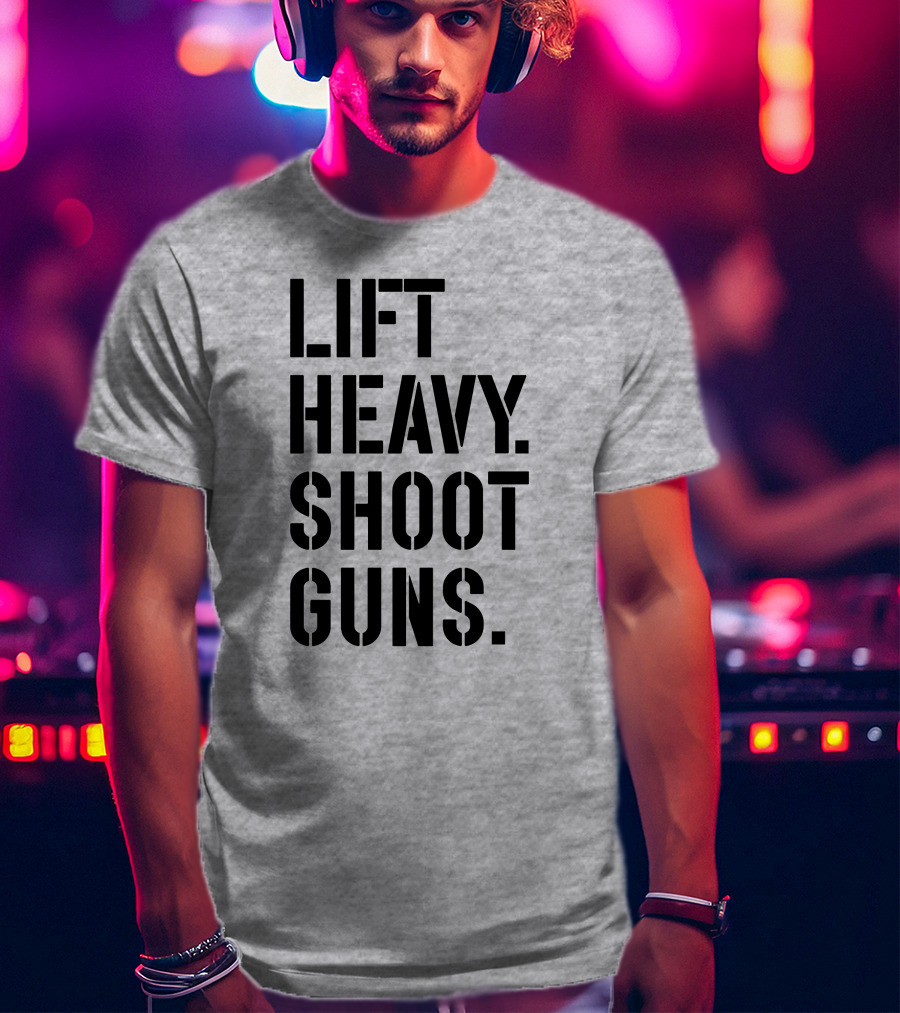 Lift Heavy Shoot Guns Fitness And Firearms Enthusiast T-Shirt