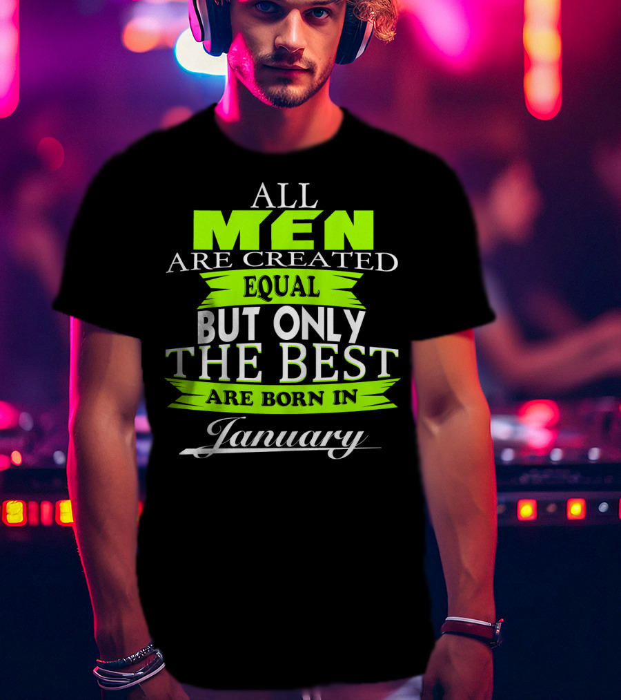 All Men Are Created Equal But Only The Best Are Born In January T-Shirt