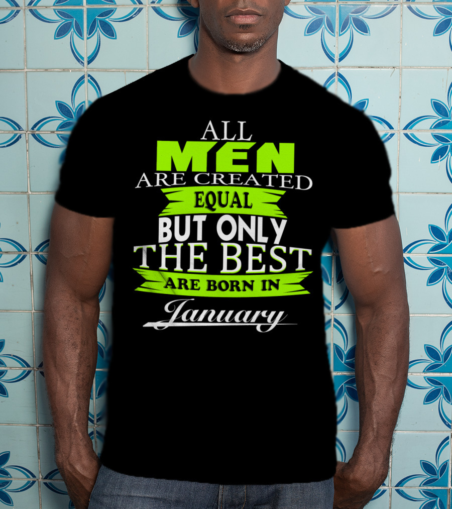 All Men Are Created Equal But Only The Best Are Born In January T-Shirt