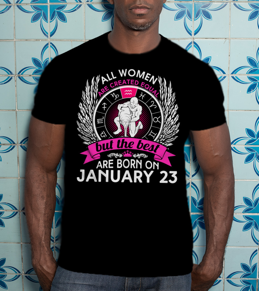 All Women Are Created Equal But The Best Are Born On January 23 Zodiac Symbols T-Shirt