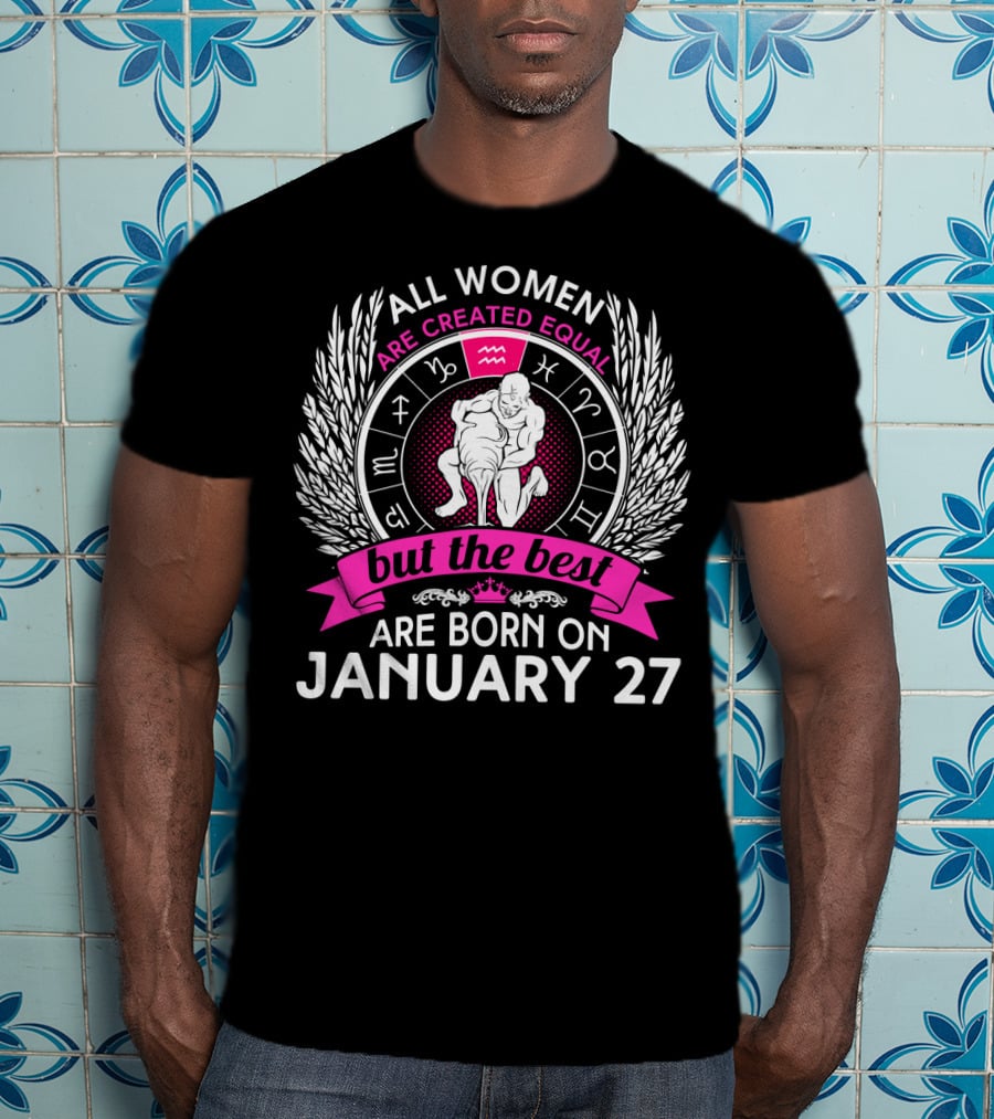 All Women Are Created Equal But The Best Are Born On January 27 Aquarius Zodiac Wheel T-Shirt
