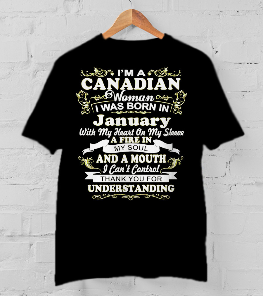 I'm A Canadian Woman I Was Born In January With My Heart On My Sleeve A Fire In My Soul And A Mouth I Can't Control Thank You For Understanding T-Shirt