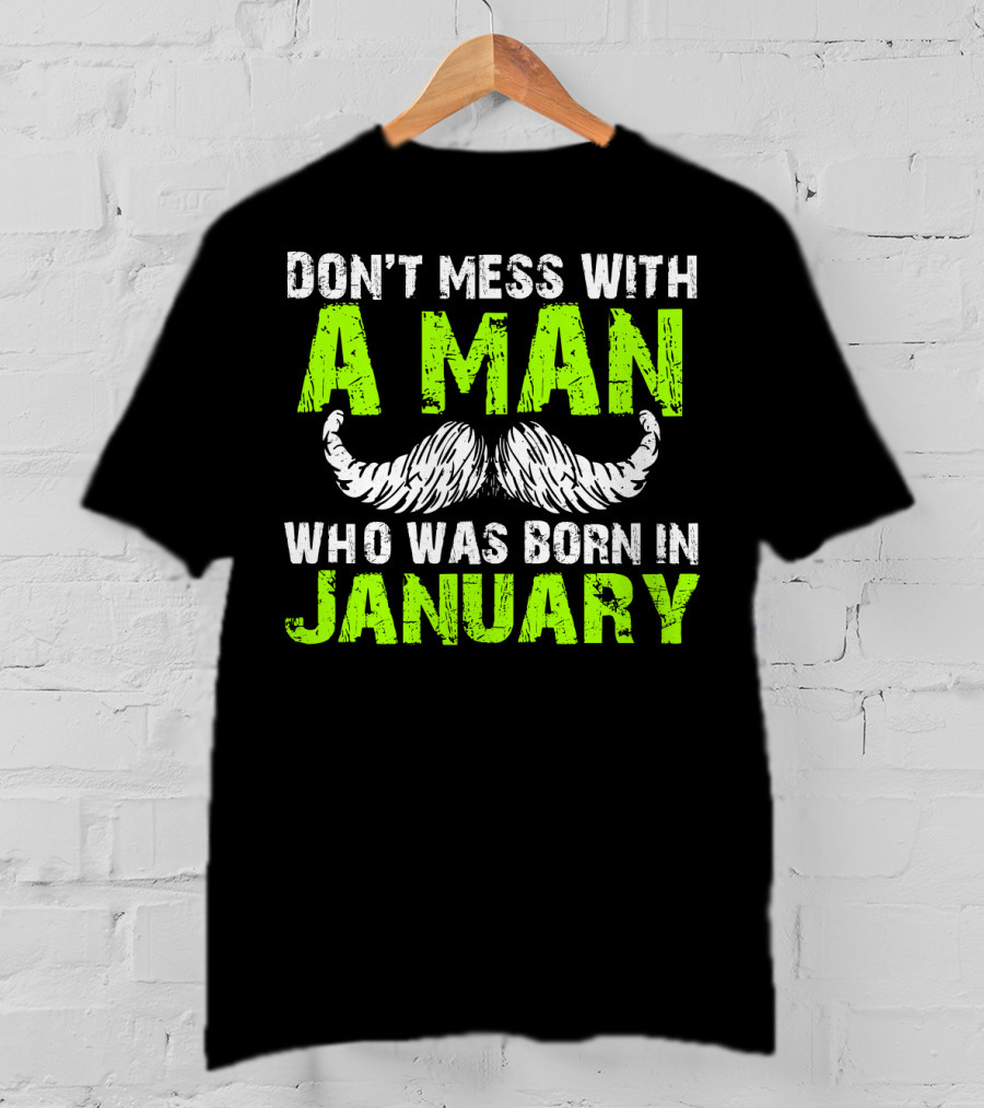 Don't Mess With A Man Who Was Born IN January T-Shirt