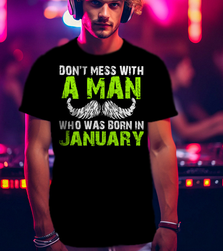 Don't Mess With A Man Who Was Born IN January T-Shirt