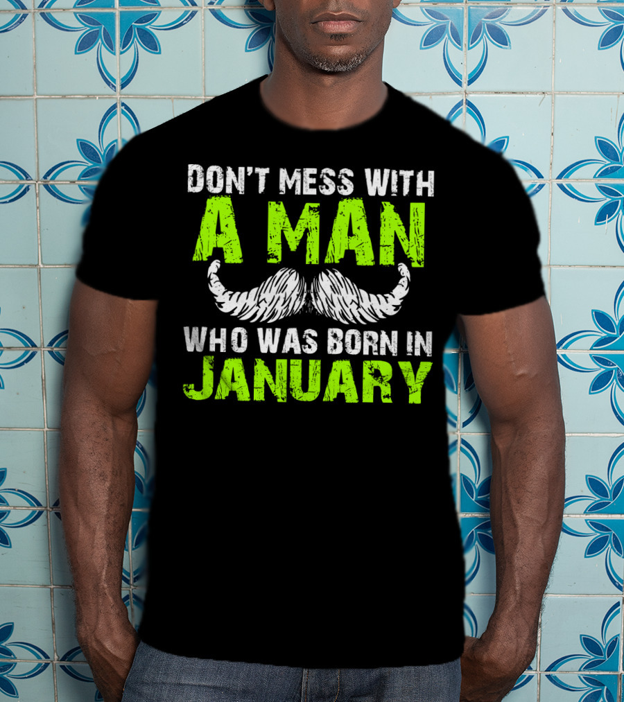 Don't Mess With A Man Who Was Born IN January T-Shirt