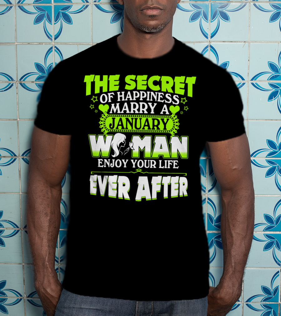 The Secret Of Happiness Marry A January Woman Enjoy Your Life Ever After T-Shirt
