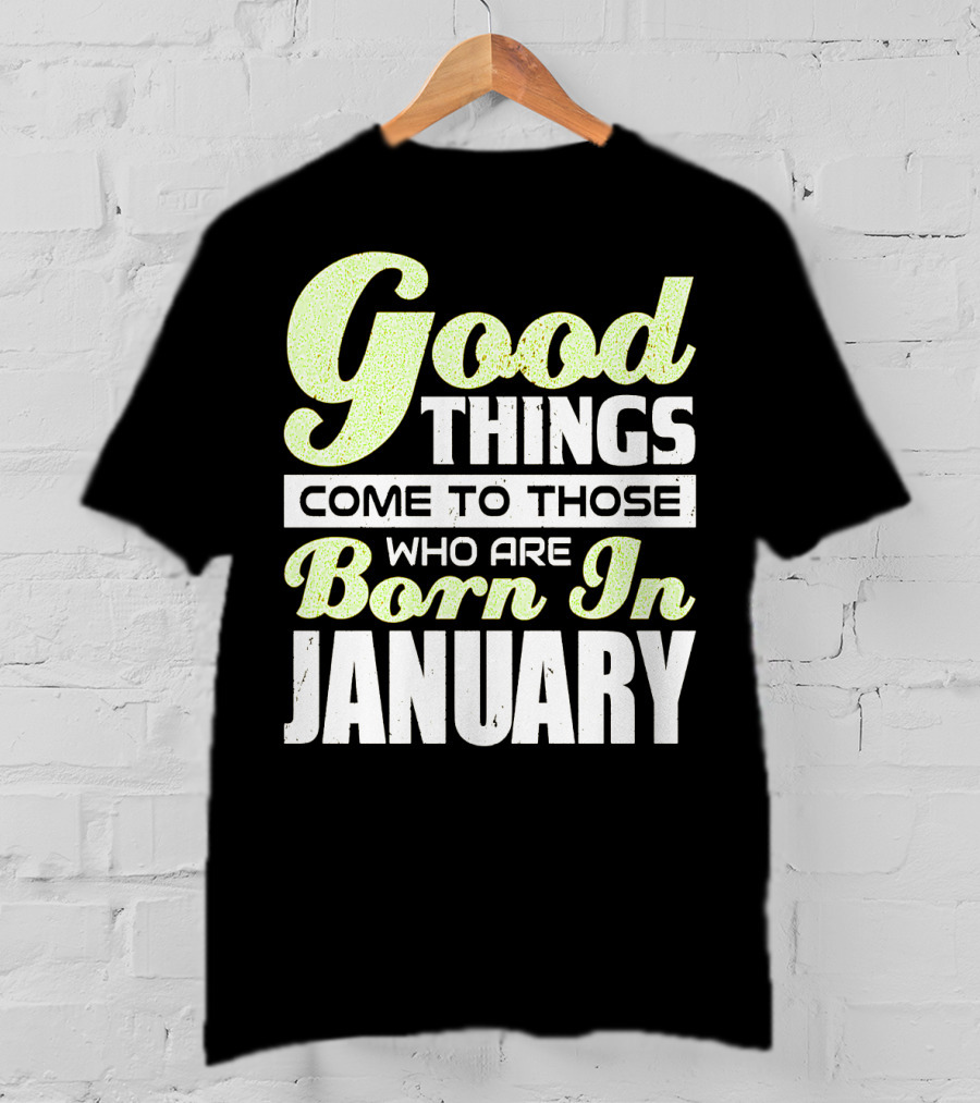 Good Things Come To Those Who Are Born In January T-Shirt