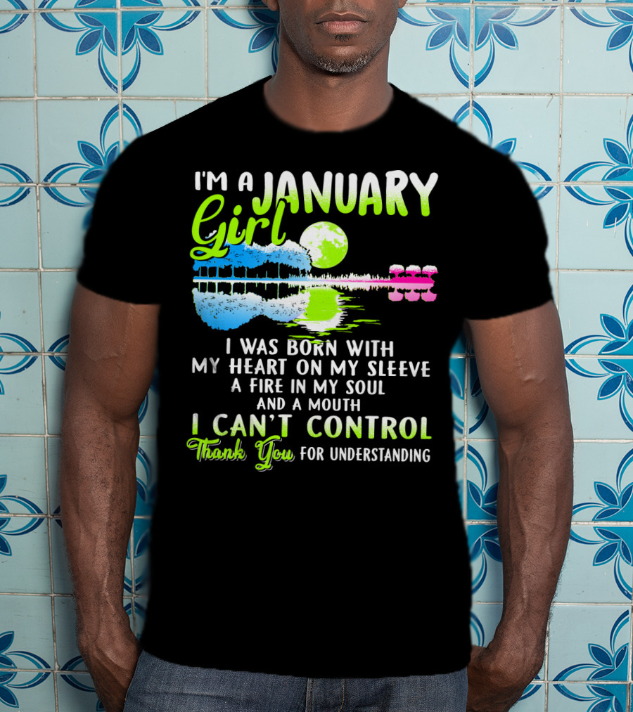 I'm A January Girl Born With My Heart On My Sleeve A Fire In My Soul And A Mouth I Can't Control Thank You For Understanding T-Shirt