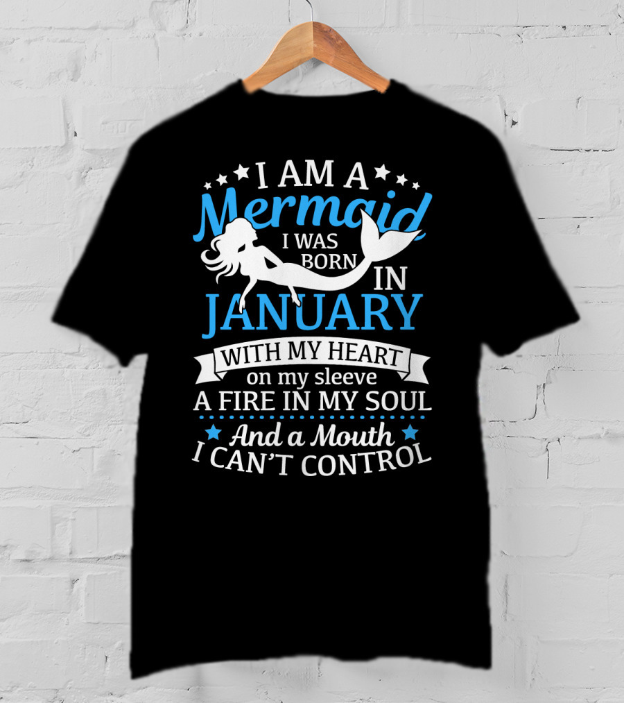 I Am A Mermaid I Was Born In January With My Heart On My Sleeve A Fire In My Soul And A Mouth I Can't Control T-Shirt