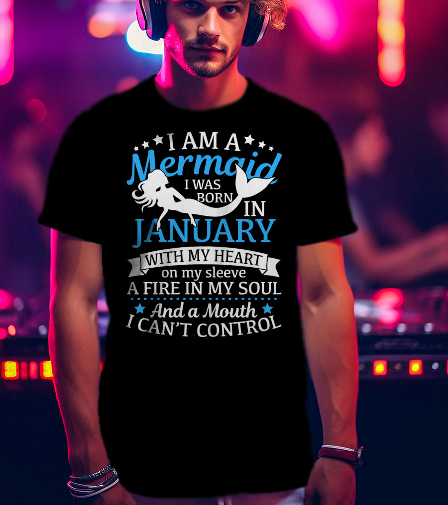 I Am A Mermaid I Was Born In January With My Heart On My Sleeve A Fire In My Soul And A Mouth I Can't Control T-Shirt