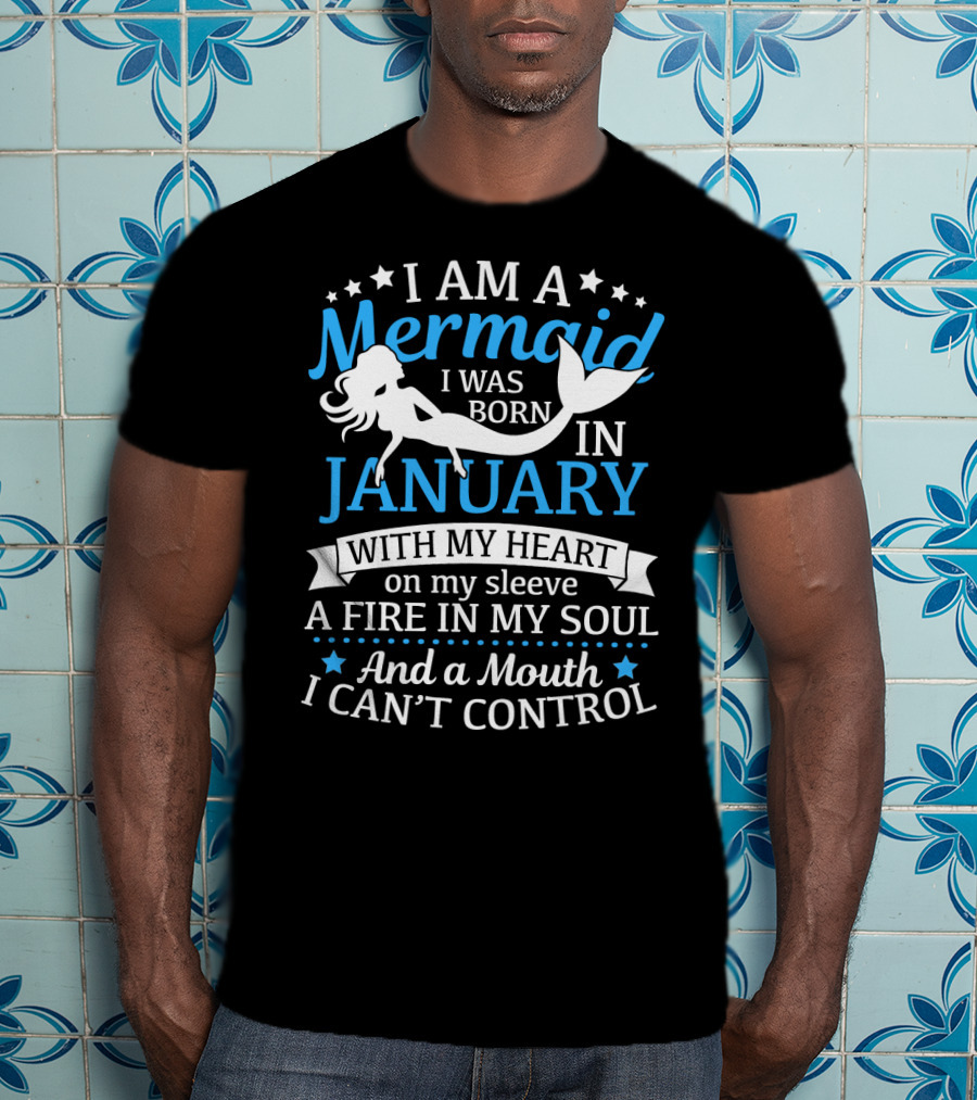 I Am A Mermaid I Was Born In January With My Heart On My Sleeve A Fire In My Soul And A Mouth I Can't Control T-Shirt