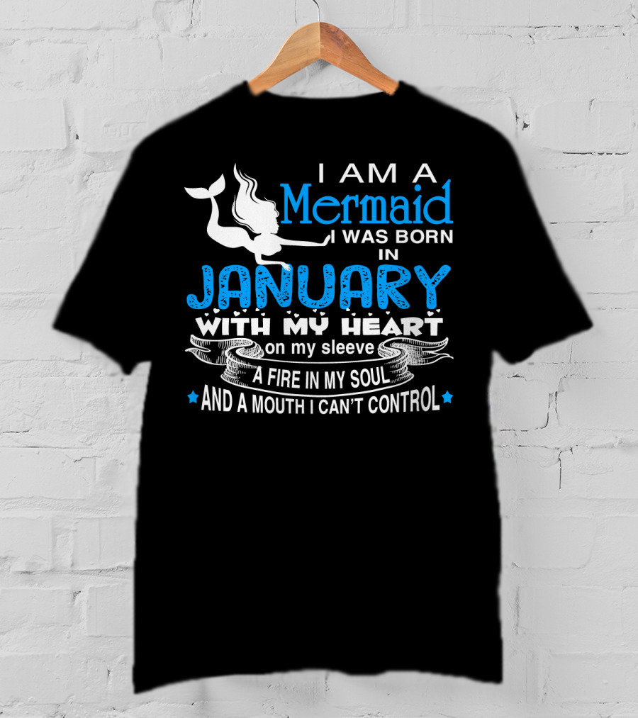 I Am A Mermaid I Was Born In January With My Heart On My Sleeve A Fire In My Soul And A Mouth I Can’t Control T-Shirt