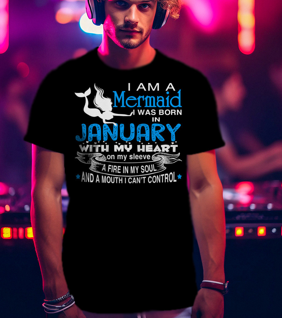 I Am A Mermaid I Was Born In January With My Heart On My Sleeve A Fire In My Soul And A Mouth I Can’t Control T-Shirt