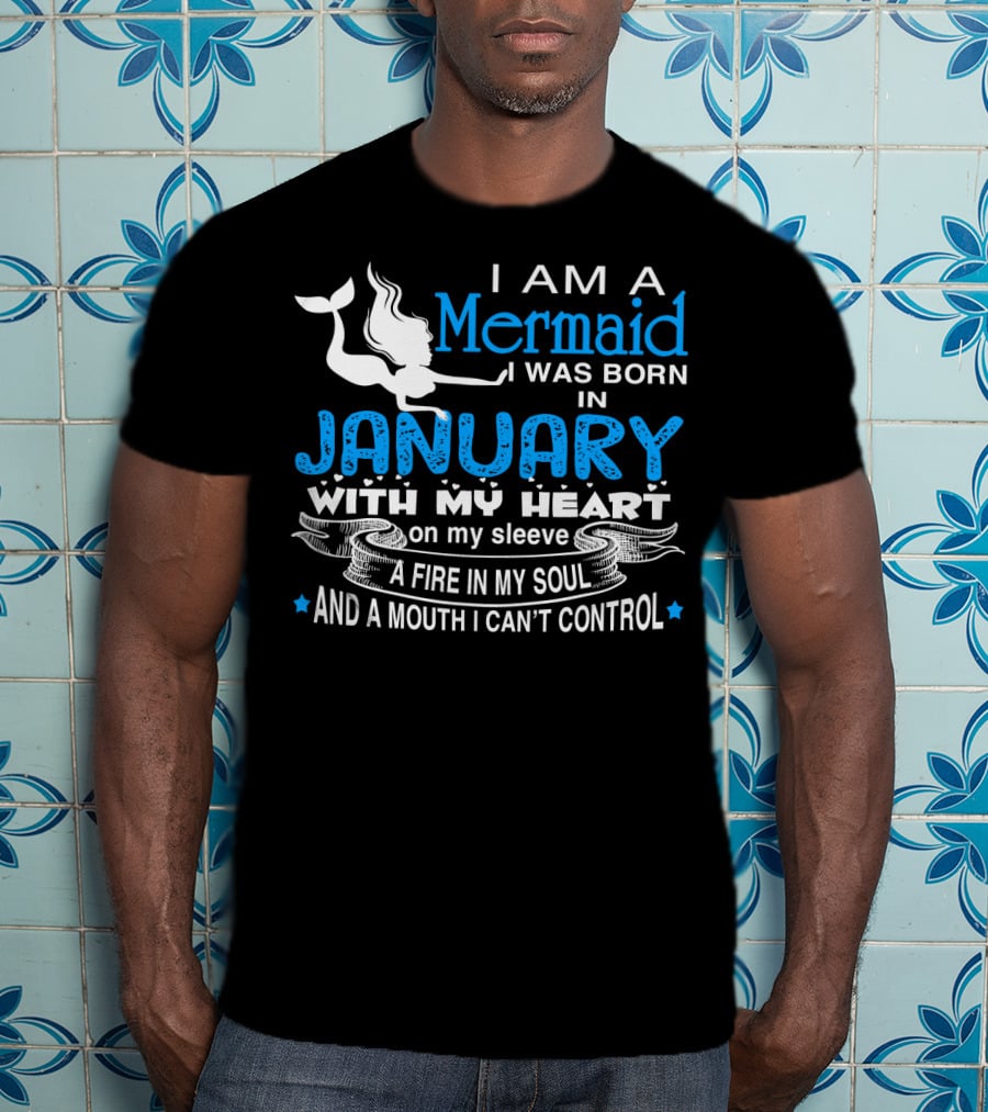 I Am A Mermaid I Was Born In January With My Heart On My Sleeve A Fire In My Soul And A Mouth I Can’t Control T-Shirt