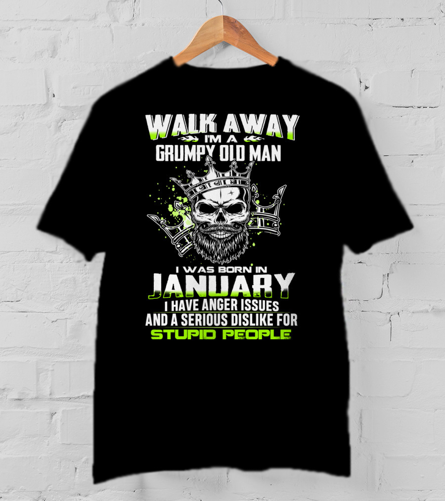 Walk Away I'm A Grumpy Old Man I Was Born IN January I Have Anger Issues And A Serious Dislike For Stupid People T-Shirt