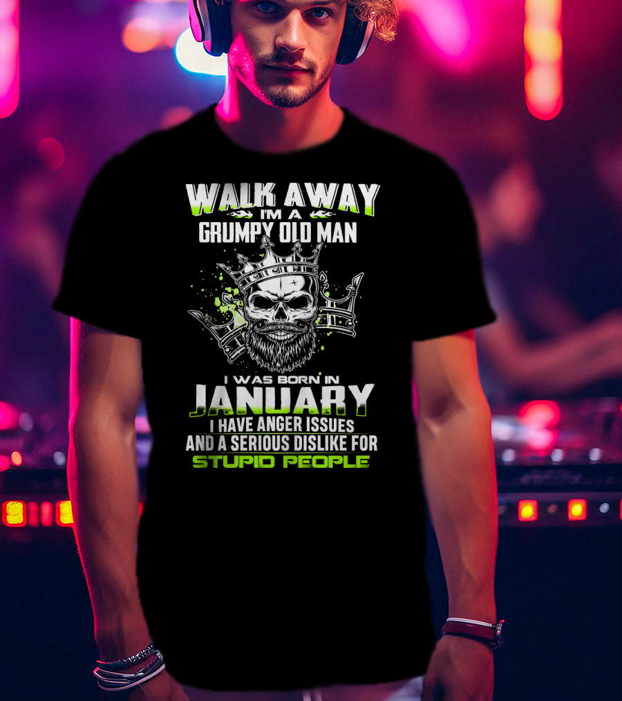 Walk Away I'm A Grumpy Old Man I Was Born IN January I Have Anger Issues And A Serious Dislike For Stupid People T-Shirt