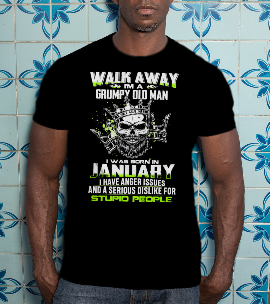 Walk Away I'm A Grumpy Old Man I Was Born IN January I Have Anger Issues And A Serious Dislike For Stupid People T-Shirt