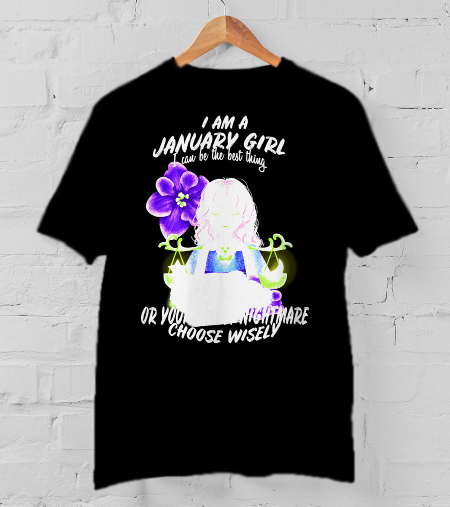 I Am A January Girl Can Be The Best Thing Or Your Worst Nightmare Choose Wisely T-Shirt