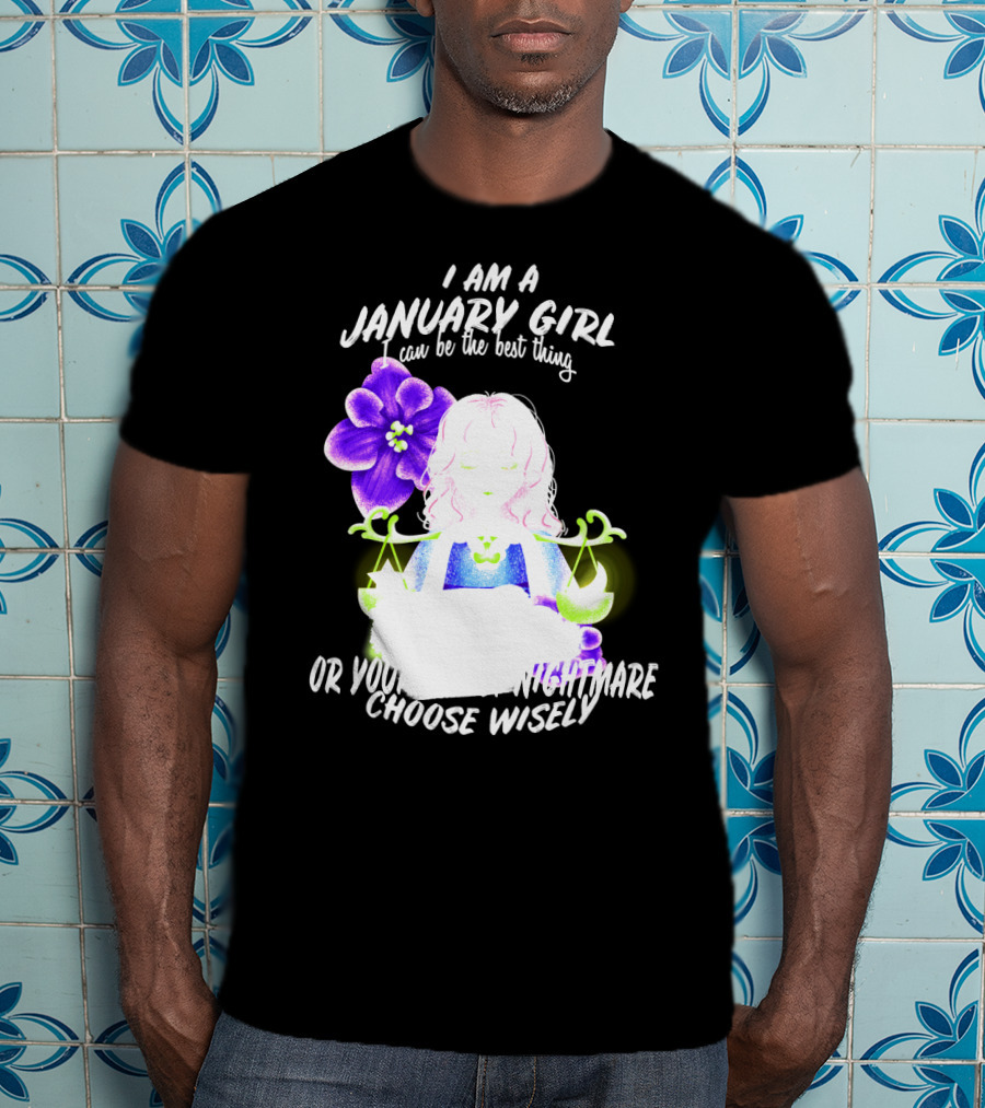 I Am A January Girl Can Be The Best Thing Or Your Worst Nightmare Choose Wisely T-Shirt