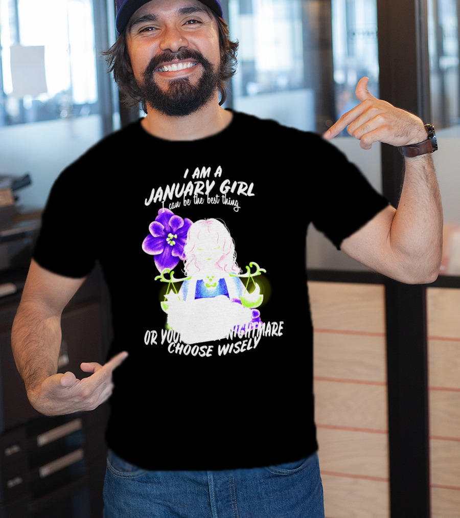 I Am A January Girl Can Be The Best Thing Or Your Worst Nightmare Choose Wisely T-Shirt