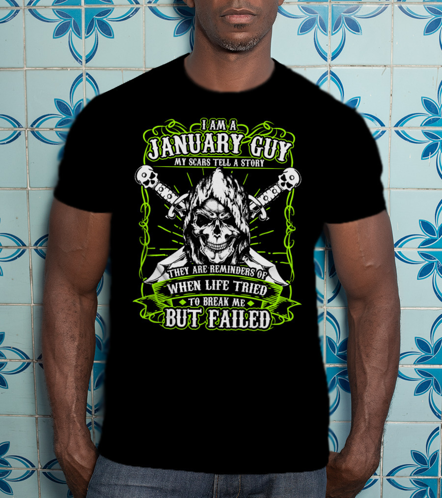 I Am A January Guy My Scars Tell A Story They Are Reminders Of When Life Tried To Break Me But Failed T-Shirt