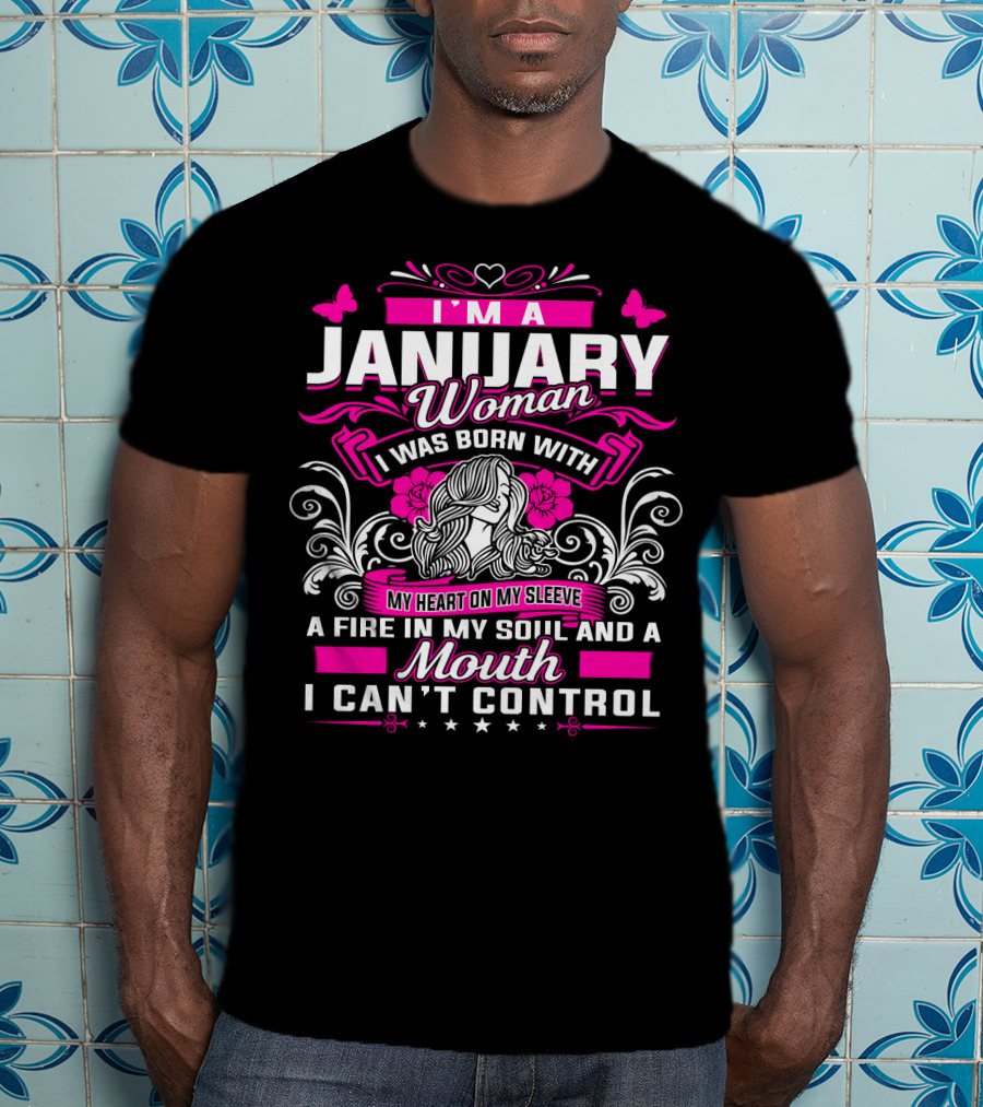 I'm A January Woman I Was Born With My Heart On My Sleeve A Fire In My Soul And A Mouth I Can't Control T-Shirt