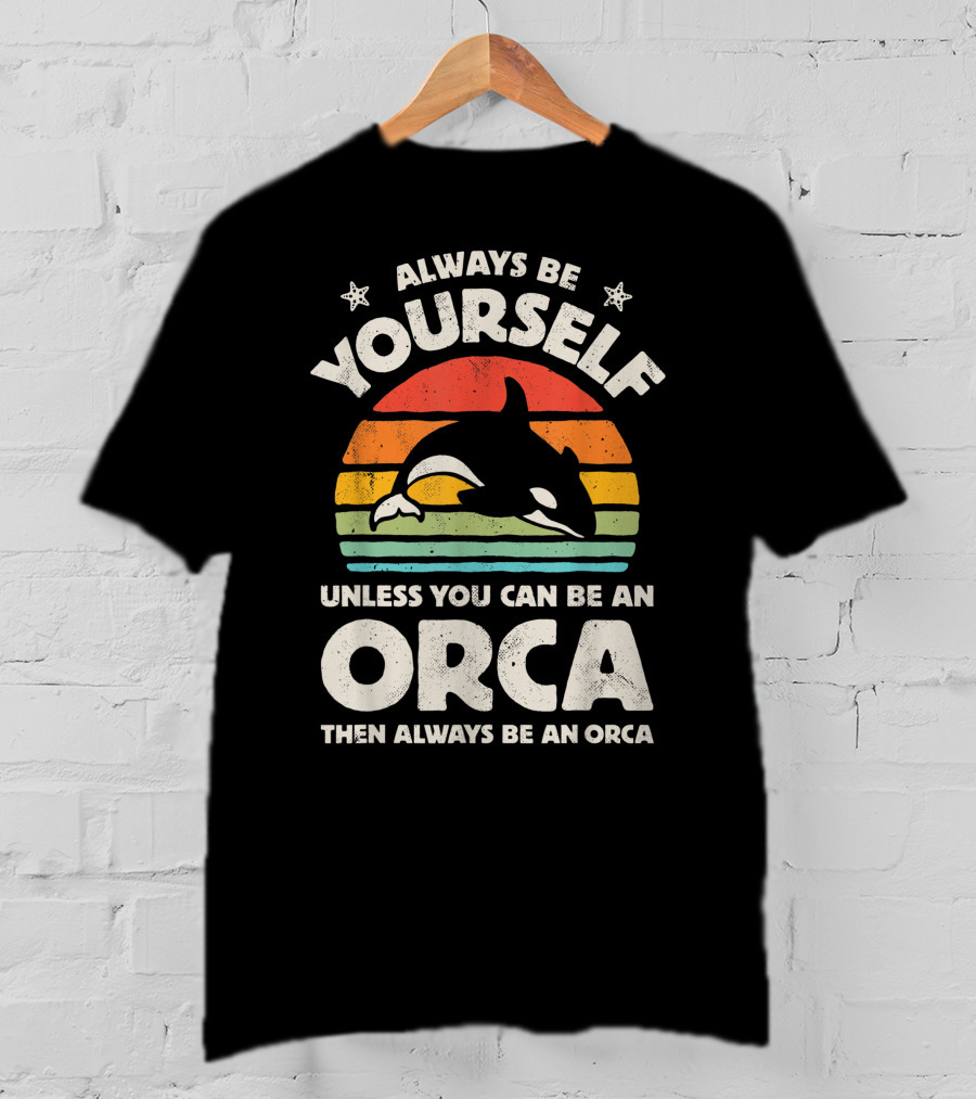 Always Be Yourself Unless You Can Be An Orca Then Always Be An Orca T-Shirt