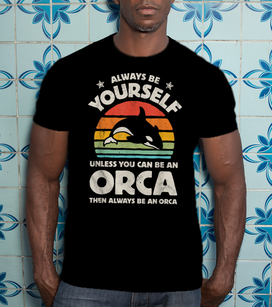 Always Be Yourself Unless You Can Be An Orca Then Always Be An Orca T-Shirt