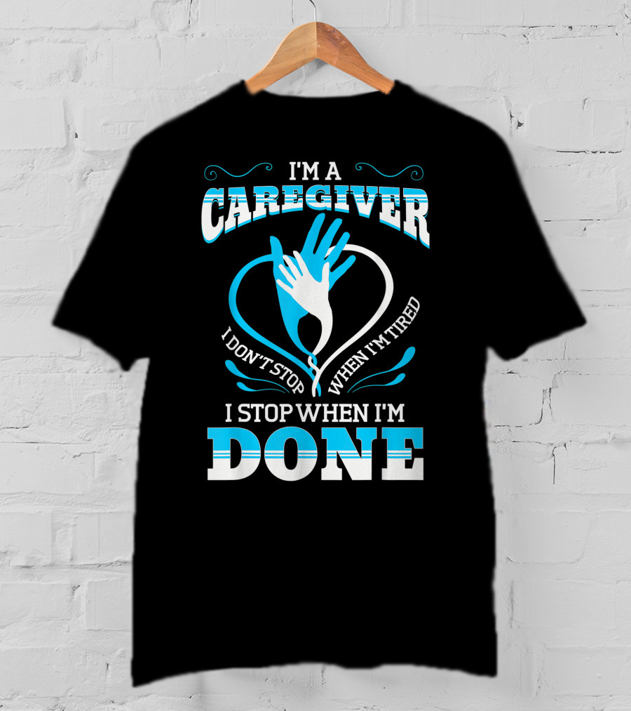 I'm A Caregiver I Don't Stop When I'm Tired I Stop When I'm Done T-Shirt